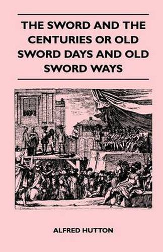 Cover image for The Sword and the Centuries or Old Sword Days and Old Sword Ways - Being A Description of the Various Swords Used in Civilized Europe During the Last Five Centuries, and Single Combats Which Have Been Fought with Them