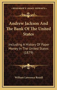 Cover image for Andrew Jackson and the Bank of the United States: Including a History of Paper Money in the United States (1879)