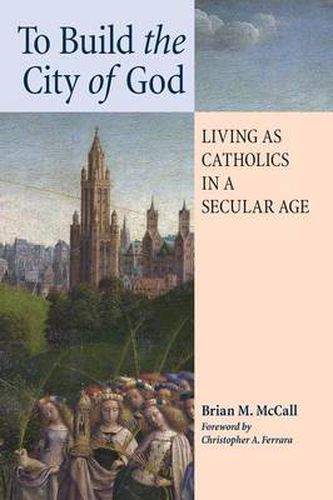 Cover image for To Build the City of God: Living as Catholics in a Secular Age