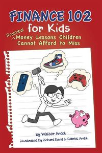 Cover image for Finance 102 for Kids: Practical Money Lessons Children Cannot Afford to Miss