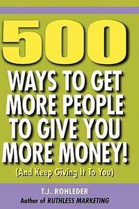 Cover image for 500 Ways to Get More People to Give You More Money!