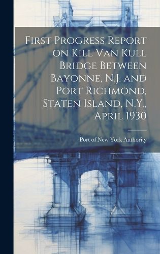 Cover image for First Progress Report on Kill Van Kull Bridge Between Bayonne, N.J. and Port Richmond, Staten Island, N.Y., April 1930