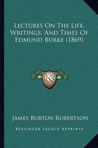 Cover image for Lectures on the Life, Writings, and Times of Edmund Burke (1869)