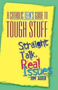 Cover image for A Catholic Teen's Guide to Tough Stuff: Straight Talk, Real Issues