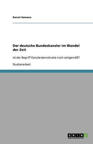 Cover image for Der deutsche Bundeskanzler im Wandel der Zeit: Ist der Begriff Kanzlerdemokratie noch zeitgemass?