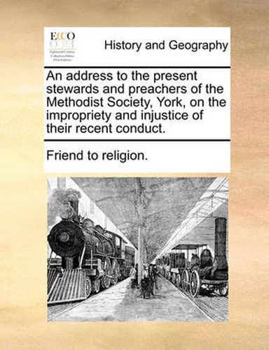 Cover image for An Address to the Present Stewards and Preachers of the Methodist Society, York, on the Impropriety and Injustice of Their Recent Conduct.