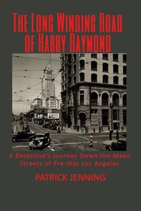 Cover image for The Long Winding Road of Harry Raymond: A Detective's Journey Down the Mean Streets of Pre-War Los Angeles