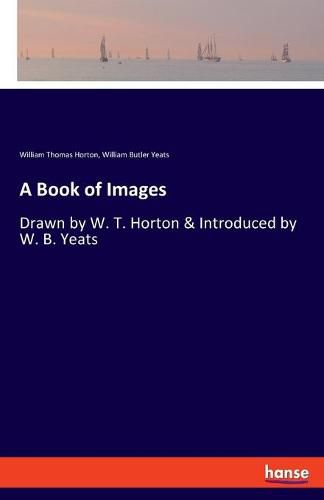 A Book of Images: Drawn by W. T. Horton & Introduced by W. B. Yeats