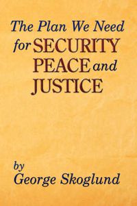 Cover image for The Plan We Need for Security, Peace, and Justice: Problems the Patriarch Job Had, Advice Job Needed, Solutions the Apostle Paul Had, The Plan We Need