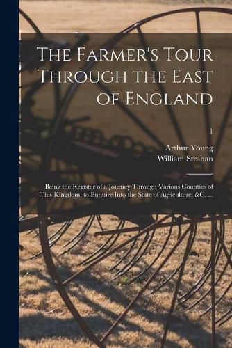 The Farmer's Tour Through the East of England: Being the Register of a Journey Through Various Counties of This Kingdom, to Enquire Into the State of Agriculture, &c. ...; 1