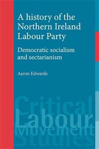 Cover image for A History of the Northern Ireland Labour Party: Democratic Socialism and Sectarianism