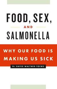 Cover image for Food, Sex and Salmonella: Why Our Food Is Making Us Sick