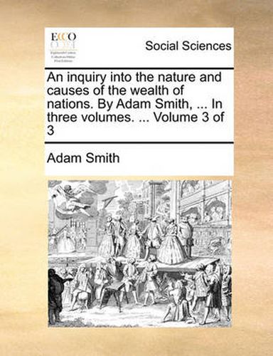 Cover image for An Inquiry Into the Nature and Causes of the Wealth of Nations. by Adam Smith, ... in Three Volumes. ... Volume 3 of 3