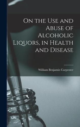 On the Use and Abuse of Alcoholic Liquors, in Health and Disease