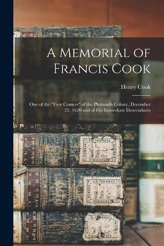 Cover image for A Memorial of Francis Cook: One of the First Comers of the Plymouth Colony, December 22, 1620 and of His Immediate Descendants