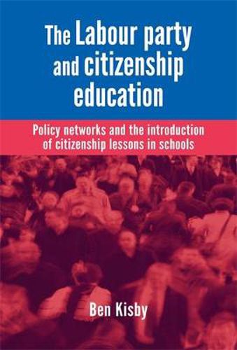 Cover image for The Labour Party and Citizenship Education: Policy Networks and the Introduction of Citizenship Lessons in Schools