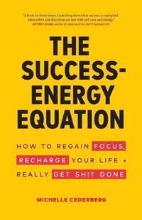 Cover image for The Success-Energy Equation: How to Regain your Focus, Recharge your Life and Really Get Sh!t Done