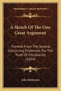 Cover image for A Sketch of the One Great Argument: Formed from the Several Concurring Evidences, for the Truth of Christianity (1654)