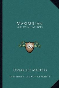 Cover image for Maximilian: A Play in Five Acts