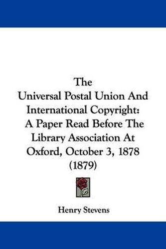 The Universal Postal Union and International Copyright: A Paper Read Before the Library Association at Oxford, October 3, 1878 (1879)