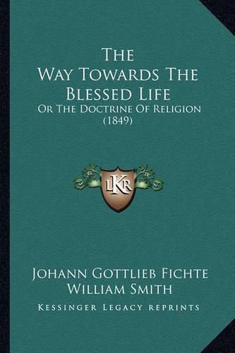 The Way Towards the Blessed Life: Or the Doctrine of Religion (1849)