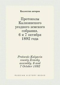 Cover image for Protocols Kalyazin county Zemsky assembly. 6 and 7 October 1892