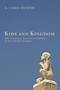 Cover image for Kids and Kingdom: The Precarious Presence of Children in the Synoptic Gospels