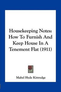 Cover image for Housekeeping Notes: How to Furnish and Keep House in a Tenement Flat (1911)