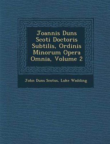 Joannis Duns Scoti Doctoris Subtilis, Ordinis Minorum Opera Omnia, Volume 2