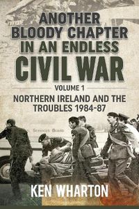 Cover image for Another Bloody Chapter in an Endless Civil War: Volume 1 - Northern Ireland and the Troubles 1984-87