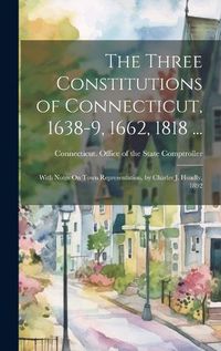 Cover image for The Three Constitutions of Connecticut, 1638-9, 1662, 1818 ...