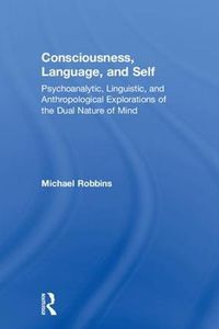 Cover image for Consciousness, Language, and Self: Psychoanalytic, Linguistic, and Anthropological Explorations of the Dual Nature of Mind