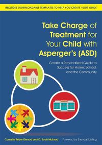 Cover image for Take Charge of Treatment for Your Child with Asperger's (ASD): Create a Personalized Guide to Success for Home, School, and the Community