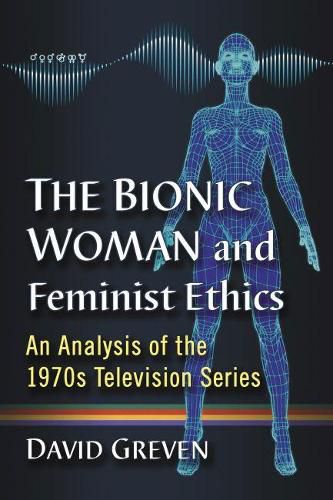 Cover image for The Bionic Woman and Feminist Ethics: An Analysis of the 1970s Television Series