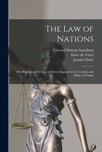 Cover image for The law of Nations; or, Principles of the law of Nature Applied to the Conduct and Affairs of Nation