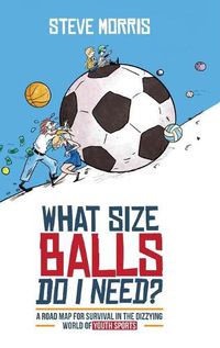 Cover image for What Size Balls Do I Need?: A Roadmap for Survival In The Dizzying World of Youth Sports