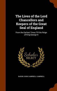 Cover image for The Lives of the Lord Chancellors and Keepers of the Great Seal of England: From the Earliest Times Till the Reign of King George IV