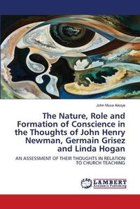 Cover image for The Nature, Role and Formation of Conscience in the Thoughts of John Henry Newman, Germain Grisez and Linda Hogan