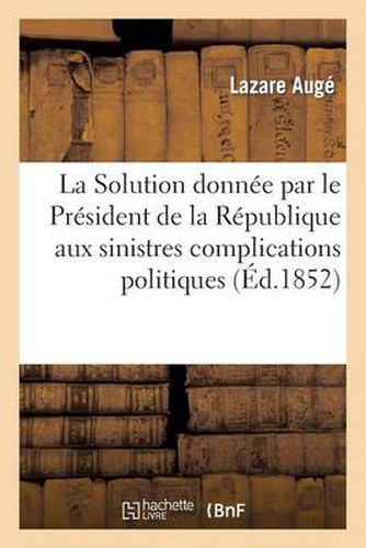 La Solution Donnee Par Le President de la Republique Aux Sinistres Complications Politiques: Qui Pressaient La France Avant Le 2 Decembre 1851 Peut-Elle Etre Consideree Comme Definitive ?