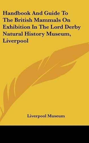 Cover image for Handbook and Guide to the British Mammals on Exhibition in the Lord Derby Natural History Museum, Liverpool