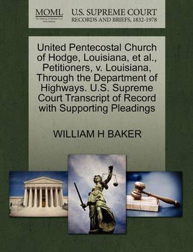 Cover image for United Pentecostal Church of Hodge, Louisiana, et al., Petitioners, V. Louisiana, Through the Department of Highways. U.S. Supreme Court Transcript of Record with Supporting Pleadings