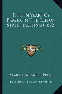 Cover image for Fifteen Years of Prayer in the Fulton Street Meeting (1872)