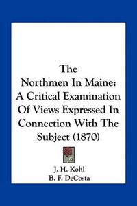 Cover image for The Northmen in Maine: A Critical Examination of Views Expressed in Connection with the Subject (1870)