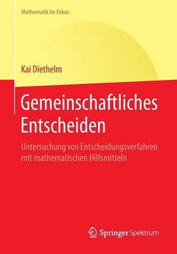 Gemeinschaftliches Entscheiden: Untersuchung Von Entscheidungsverfahren Mit Mathematischen Hilfsmitteln