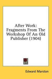 Cover image for After Work: Fragments from the Workshop of an Old Publisher (1904)