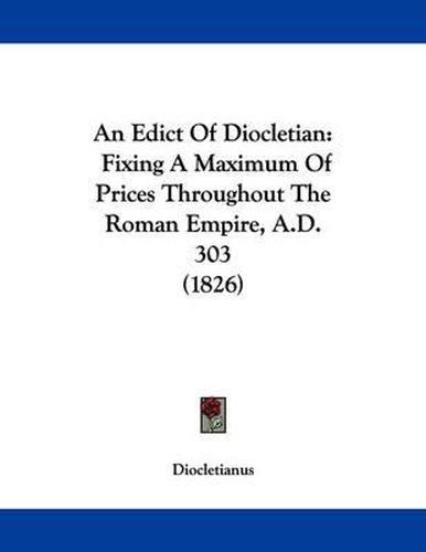 Cover image for An Edict of Diocletian: Fixing a Maximum of Prices Throughout the Roman Empire, A.D. 303 (1826)