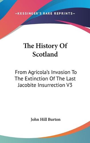 The History Of Scotland: From Agricola's Invasion To The Extinction Of The Last Jacobite Insurrection V3