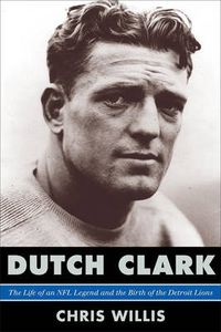 Cover image for Dutch Clark: The Life of an NFL Legend and the Birth of the Detroit Lions
