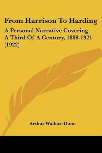 From Harrison to Harding: A Personal Narrative Covering a Third of a Century, 1888-1921 (1922)