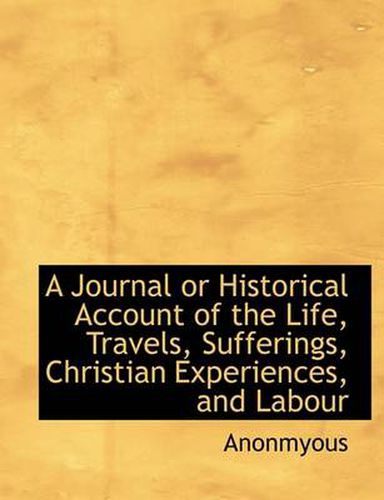 Cover image for A Journal or Historical Account of the Life, Travels, Sufferings, Christian Experiences, and Labour